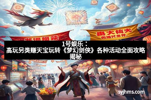 1号娱乐：高玩另类赚天宝玩转《梦幻剑侠》各种活动全面攻略揭秘