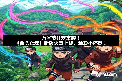 万圣节狂欢来袭！《街头篮球》新版火热上线，精彩不停歇！