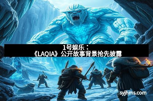 1号娱乐：《LAQIA》公开故事背景抢先披露